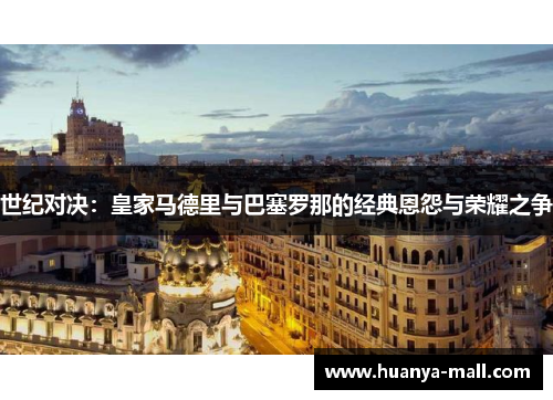 世纪对决：皇家马德里与巴塞罗那的经典恩怨与荣耀之争
