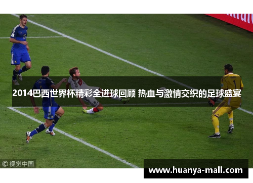 2014巴西世界杯精彩全进球回顾 热血与激情交织的足球盛宴